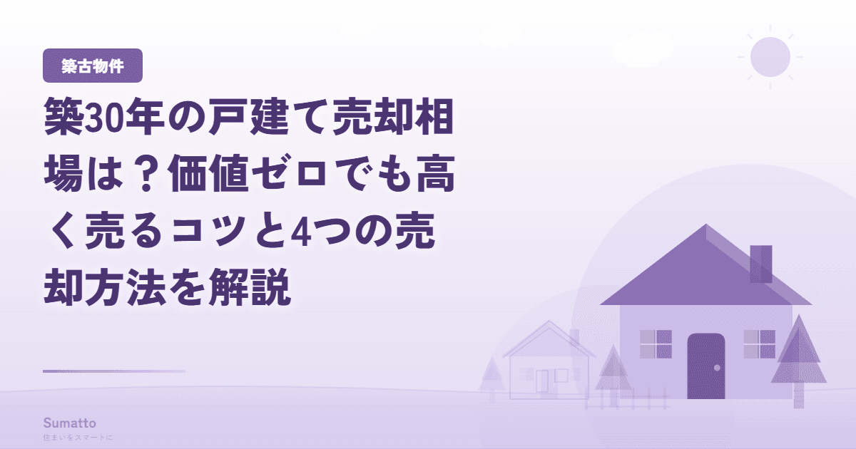 築30年の戸建て売却相場は?価値ゼロでも高く売るコツと4つの売却方法を解説